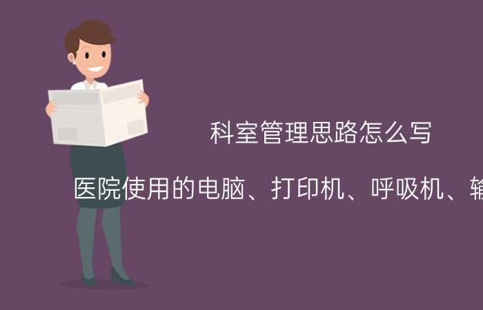 科室管理思路怎么写 医院使用的电脑、打印机、呼吸机、输液泵等，要按月从医务人员头上扣折旧费，合理吗？